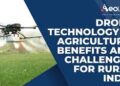Drone technology in agriculture: Benefits and challenges for rural India